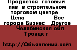 Продается  готовый  пав. в строительном торговом центре. › Цена ­ 7 000 000 - Все города Бизнес » Другое   . Челябинская обл.,Троицк г.